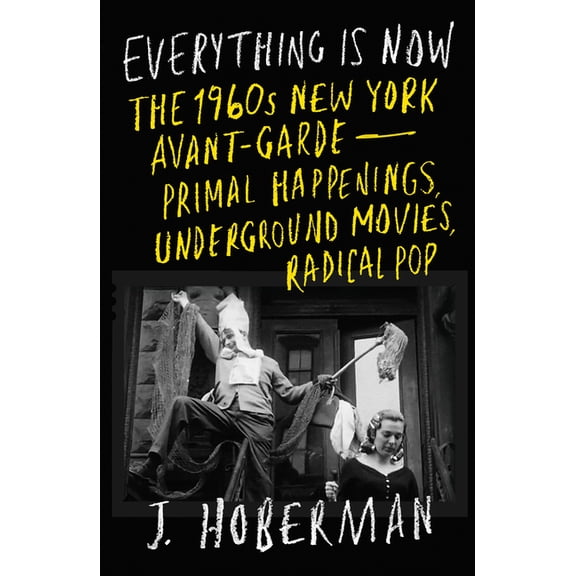 Everything Is Now: The 1960s New York Avant-Garde--Primal Happenings, Underground Movies, Radical Pop, (Paperback)