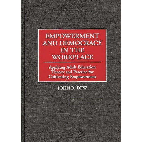 Empowerment and Democracy in the Workplace: Applying Adult Education Theory and Practice for Cultivating Empowerment, (Hardcover)