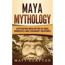 Maya Mythology : Captivating Maya Myths of Gods, Goddesses and Legendary Creatures (Hardcover)