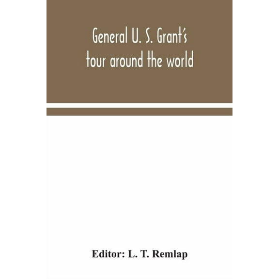 General U. S. Grant's tour around the world: embracing his speeches, receptions, and description of his travels: with a , (Paperback)