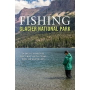 Fishing Glacier National Park : An Anglers Authoritative Guide to More than 250 Streams, Rivers, and Mountain Lakes (Paperback)