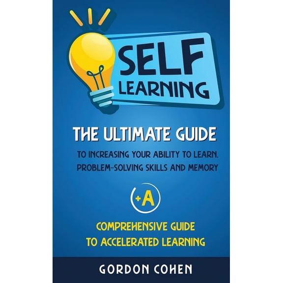 Self-Learning: The Ultimate Guide to Increasing Your Ability to Learn, Problem- Solving Skills and Memory   A Comprehens, (Hardcover)