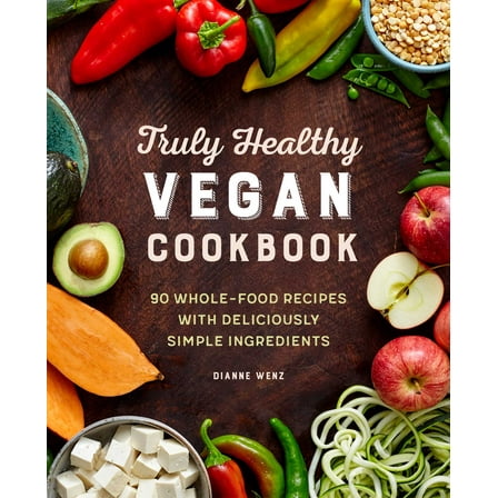 Truly Healthy Vegan Cookbook : 90 Whole-Food Recipes with Deliciously Simple Ingredients (Paperback)