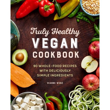 Truly Healthy Vegan Cookbook : 90 Whole-Food Recipes with Deliciously Simple Ingredients (Paperback)