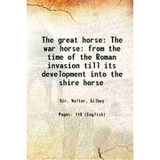 The great horse The war horse: from the time of the Roman invasion till its development into the shire horse 1899