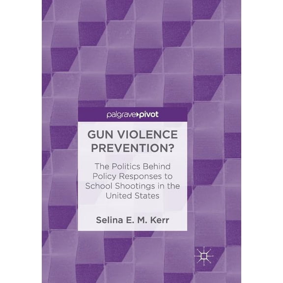 Gun Violence Prevention?: The Politics Behind Policy Responses to School Shootings in the United States, (Paperback)