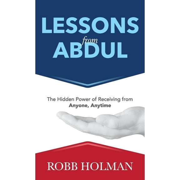 Lessons from Abdul: The Hidden Power of Receiving from Anyone, Anytime, (Hardcover)