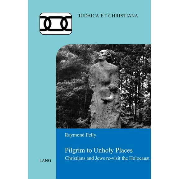 Judaica Et Christiana: Pilgrim to Unholy Places: Christians and Jews re-visit the Holocaust (Paperback)