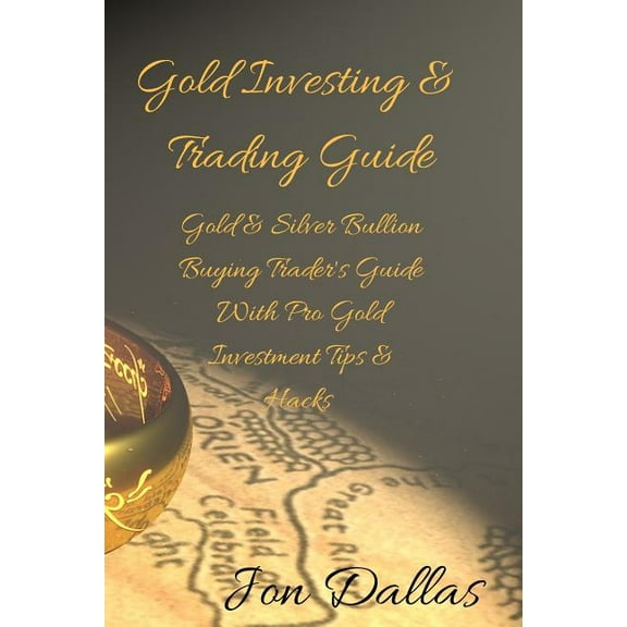 Gold Investing & Trading Guide: Gold & Silver Bullion Buying Trader's Guide with Pro Gold Investment Tips & Hacks, (Paperback)