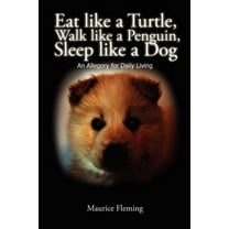 Eat Like a Turtle, Walk Like a Penguin, Sleep Like a Dog: An Allegory for Daily Living, (Paperback)