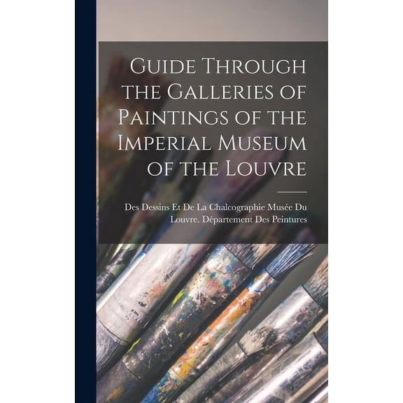 Guide Through the Galleries of Paintings of the Imperial Museum of the Louvre (Hardcover)