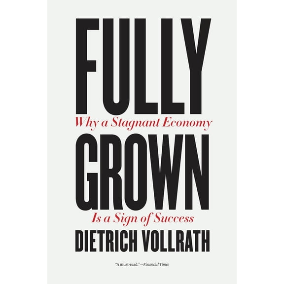 Fully Grown: Why a Stagnant Economy Is a Sign of Success, (Paperback)