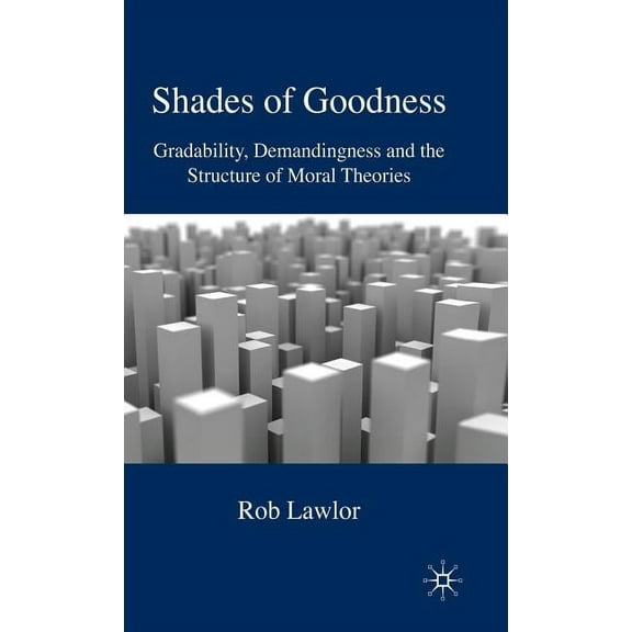 Shades of Goodness: Gradability, Demandingness and the Structure of Moral Theories, (Hardcover)
