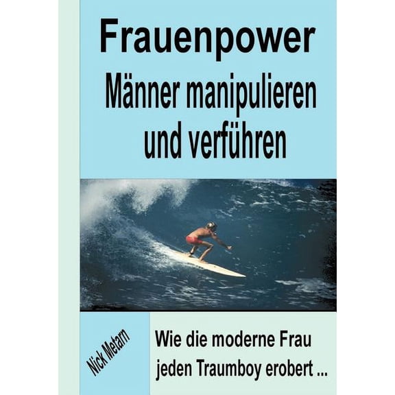 Frauenpower - MÃ¤nner manipulieren und verfÃ¼hren: Wie die moderne Frau jeden Traumboy erobert..., (Paperback)