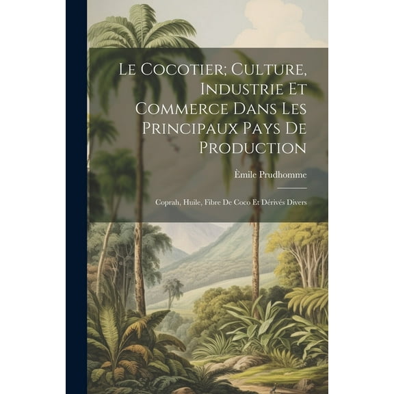 Le Cocotier; Culture, Industrie Et Commerce Dans Les Principaux Pays De Production: Coprah, Huile, Fibre De Coco Et Dérivés Divers (Paperback)