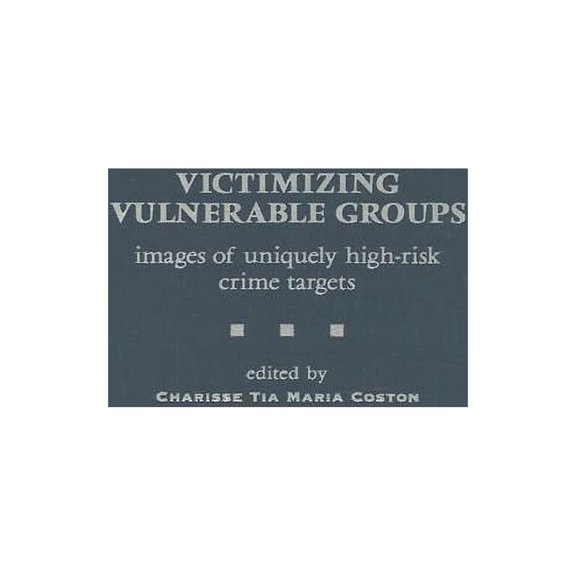 Praeger Criminology and Crime Control Po Victimizing Vulnerable Groups: Images of Uniquely High-Risk Crime Targets, (Hardcover)
