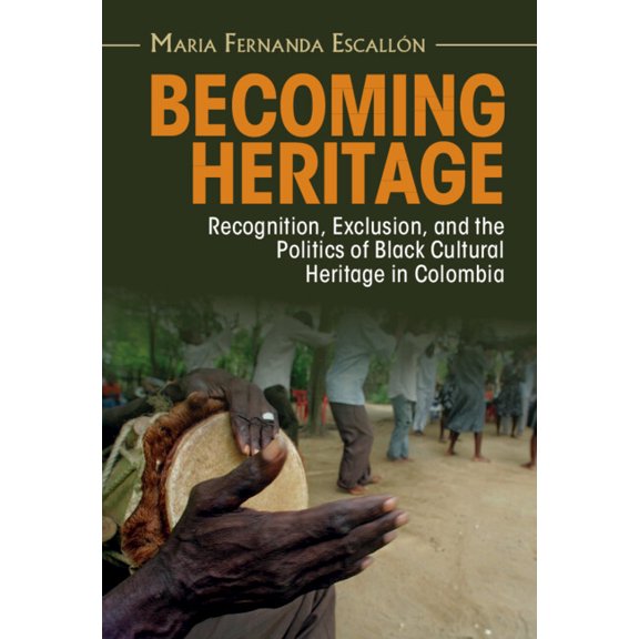 Afro-Latin America Becoming Heritage: Recognition, Exclusion, and the Politics of Black Cultural Heritage in Colombia, (Hardcover)