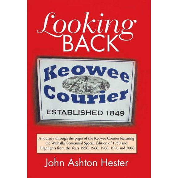 Looking Back: A Journey Through the Pages of the Keowee Courier Featuring the Walhalla Centennial Special Edition of 1950 and Highlights from the Years 1956, 1966, 1986, 1996 and 2006 Hardcover John