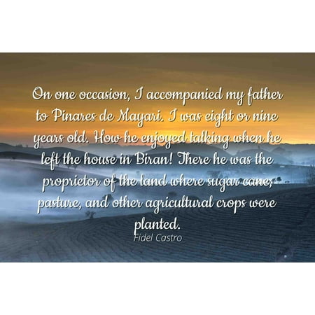 Fidel Castro - Famous Quotes Laminated POSTER PRINT 24x20 - On one occasion, I accompanied my father to Pinares de Mayari. I was eight or nine years old. How he enjoyed talking when he left the