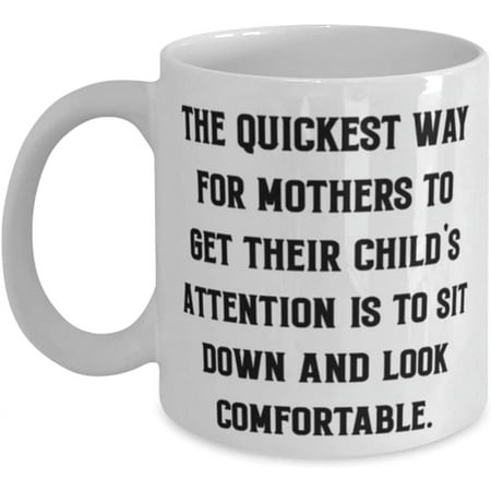 

Cheap Mother The Quickest Way For Mothers To Get Their Child s Attention Is To Sit Down Cool Mother s Day 11oz 15oz Mug From Mother