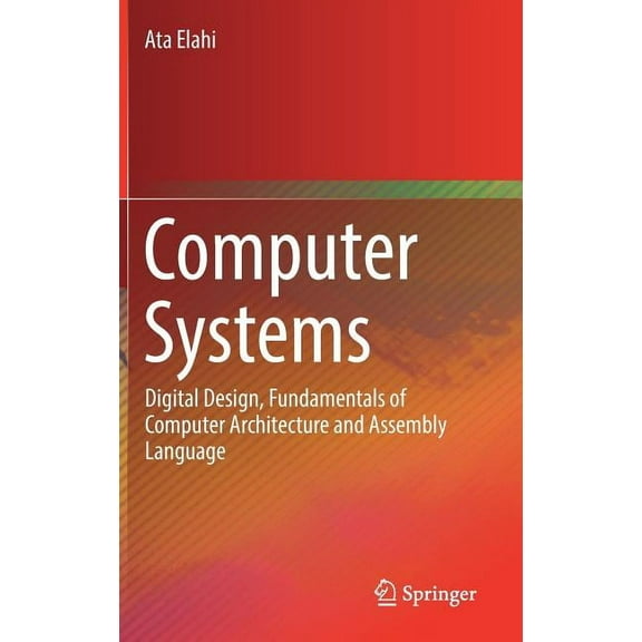 Computer Systems : Digital Design, Fundamentals of Computer Architecture and Assembly Language