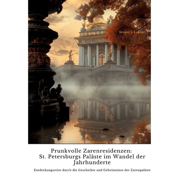 Prunkvolle Zarenresidenzen: St. Petersburgs Paläste im Wandel der Jahrhunderte: Entdeckungsreise durch die Geschichte un, (Paperback)
