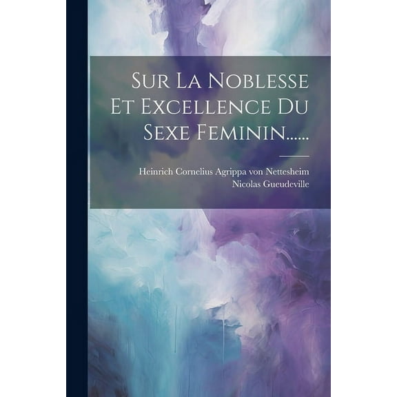 Sur La Noblesse Et Excellence Du Sexe Feminin...... (Paperback)