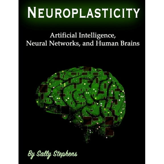 Neuroplasticity : Artificial Intelligence, Neural Networks, and Human Brains (Paperback)