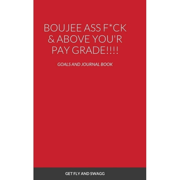 Boujee Ass F*ck & Above You'r Payscale !!!! : Goals and Journal Book (Hardcover)
