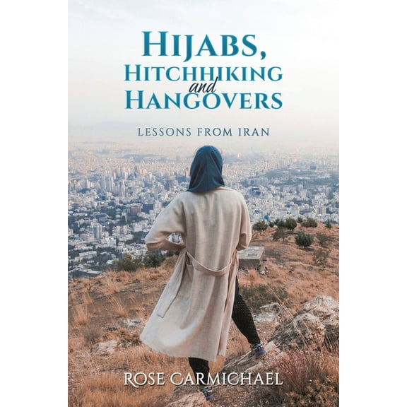 Hijabs, Hitchhiking and Hangovers: Lessons from Iran (Paperback)