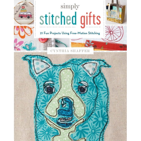 Simply Stitched Gifts: 21 Fun Projects Using Free-Motion Stitching (Paperback) by Cynthia Shaffer