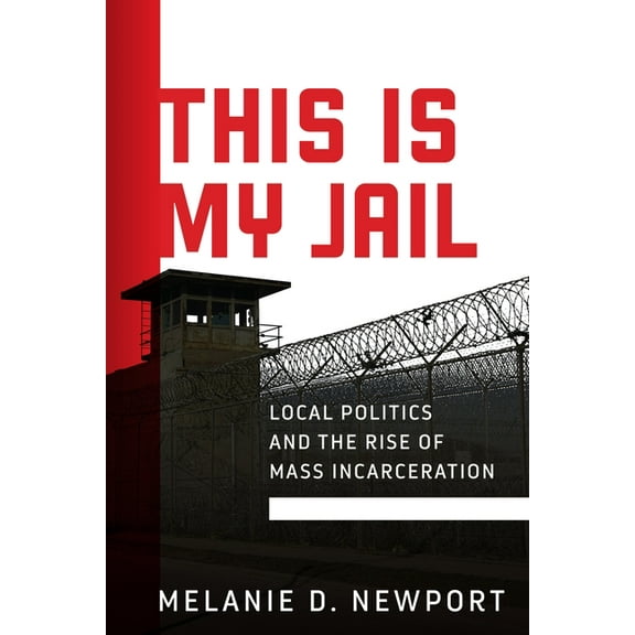 Politics and Culture in Modern America This Is My Jail: Local Politics and the Rise of Mass Incarceration, (Hardcover)