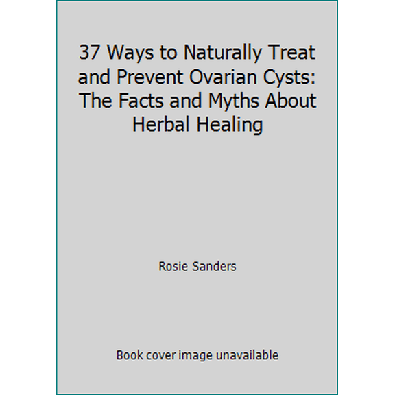 Pre-Owned 37 Ways to Naturally Treat and Prevent Ovarian Cysts: The Facts and Myths About Herbal Healing (Paperback) 1456304453 9781456304454
