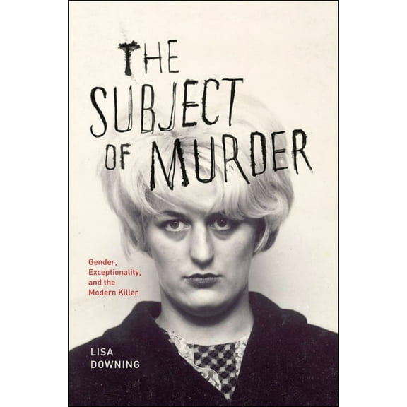 The Subject of Murder: Gender, Exceptionality, and the Modern Killer, (Paperback)