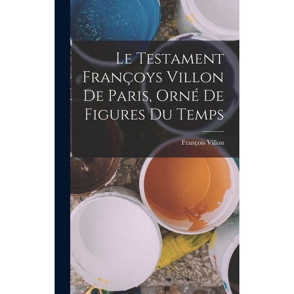 Le Testament Françoys Villon De Paris, Orné De Figures Du Temps (Hardcover)