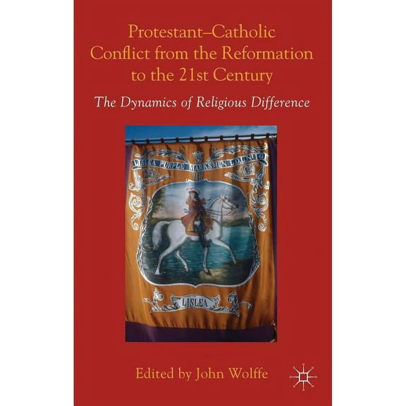 Protestant-Catholic Conflict from the Reformation to the 21st Century: The Dynamics of Religious Difference, (Hardcover)