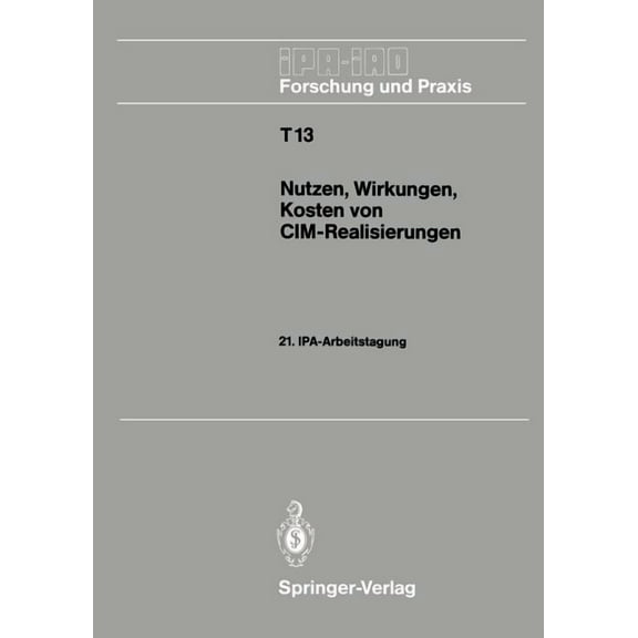 IPA-Iao - Forschung Und Praxis Tagungsbe Nutzen, Wirkungen, Kosten Von CIM-Realisierungen: 21. Ipa-Arbeitstagung, 5./6. September 1989 in Stuttgart, Book 13, (Paperback)