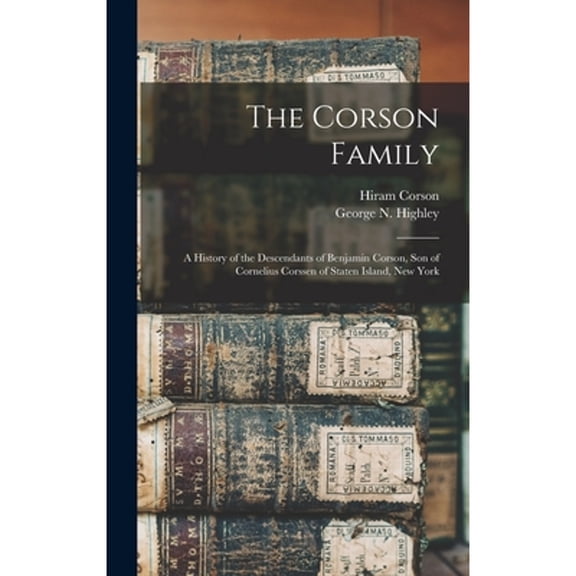 The Corson Family; a History of the Descendants of Benjamin Corson, Son of Cornelius Corssen of (Hardcover) by Hiram 1804-1896 Corson, George N Highley