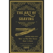 The Art of Shaving - Shaving Made Easy: What the Man Who Shaves Ought to Know, (Paperback)