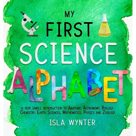 My First Science Alphabet: A Very Simple Introduction to Anatomy, Astronomy, Biology, Chemistry, Earth Sciences, Mathema, (Hardcover)
