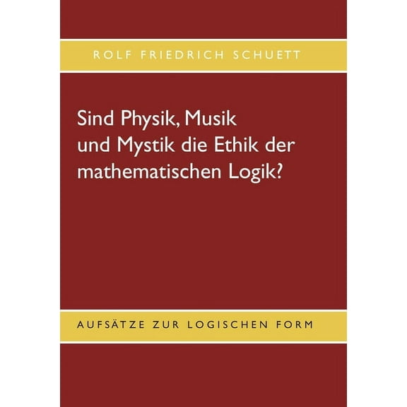 Sind Physik, Musik und Mystik die Ethik der mathematischen Logik?: AufsÃ¤tze zur logischen Form, (Paperback)