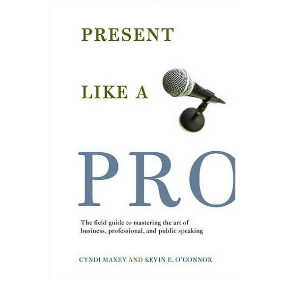 Present Like a Pro: The Field Guide to Mastering the Art of Business, Professional, and Public Speaking, (Paperback)