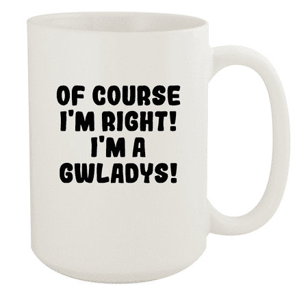 

Of Course I m Right! I m A Gwladys! - Ceramic 15oz White Mug White