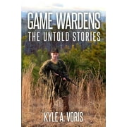 KYLE A VORIS Game Wardens: The Untold Stories (Paperback)