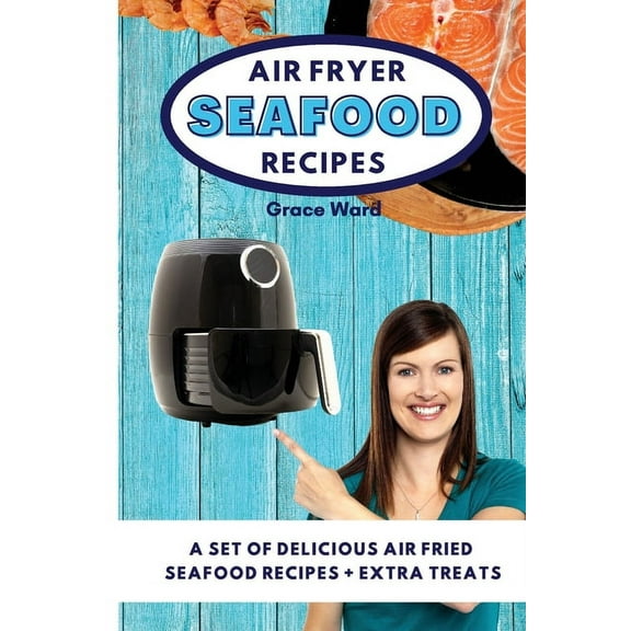 Air Fryer Seafood Recipes : A Set of Delicious Air Fried Seafood Recipes   Extra Treats (Paperback)