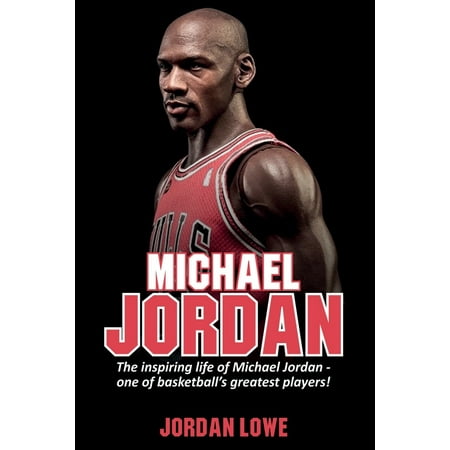 Michael Jordan: The inspiring life of Michael Jordan - one of basketball's greatest players (Michael Jordan Best Basketball Player)