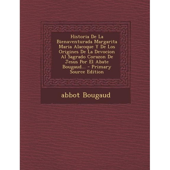 Historia De La Bienaventurada Margarita Maria Alacoque Y De Los Origines De La Devocion Al Sagrado Corazon De Jesus Por El Abate Bougaud... - Primary Source Edition (Paperback)