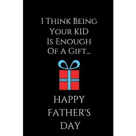 Christmas Message For Your Son I Think Being Your Kid Is Enough: Happy Father's Day Book from Child Son Daughter Children Us - Funny Novelty Gag Birthday Xmas Journal from Toddler F Paperback ()