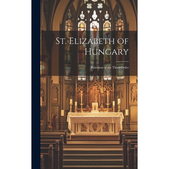 St. Elizabeth of Hungary: Patroness of the Third Order (Hardcover)