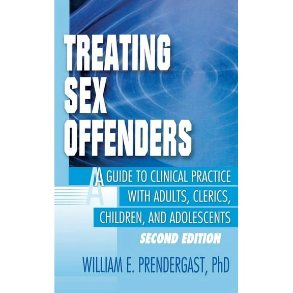 Haworth Criminal Justice, Forensic Behav Treating Sex Offenders: A Guide to Clinical Practice with Adults, Clerics, Children, and Adolescents, Second Edition, (Hardcover)
